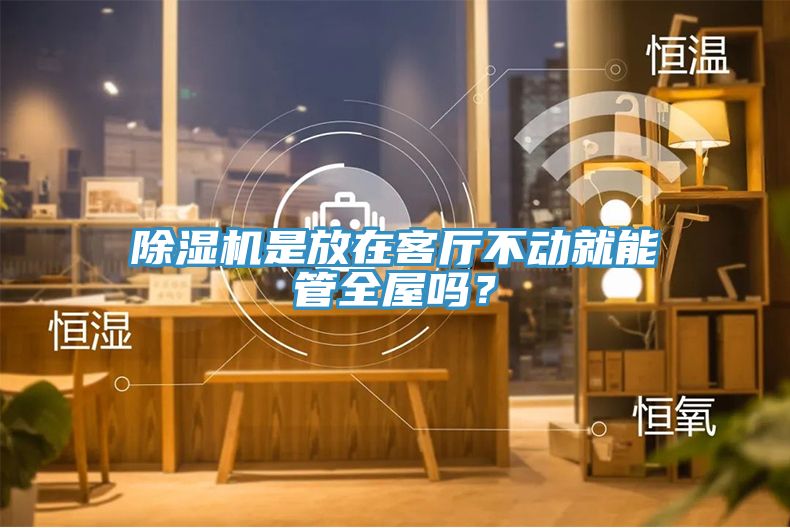 除濕機(jī)是放在客廳不動就能管全屋嗎？