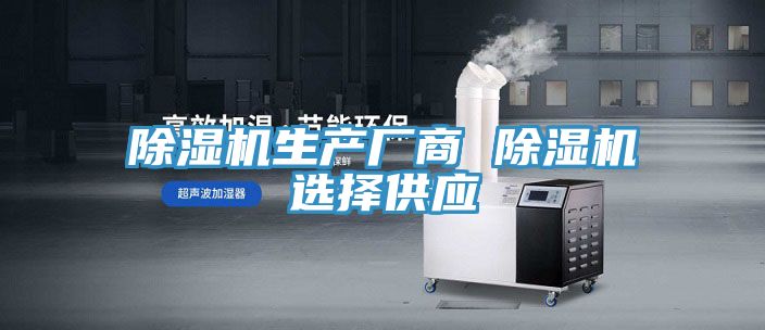 除濕機(jī)生產(chǎn)廠商 除濕機(jī)選擇供應(yīng)