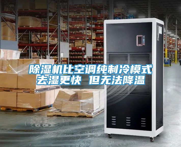 除濕機(jī)比空調(diào)純制冷模式去濕更快 但無法降溫