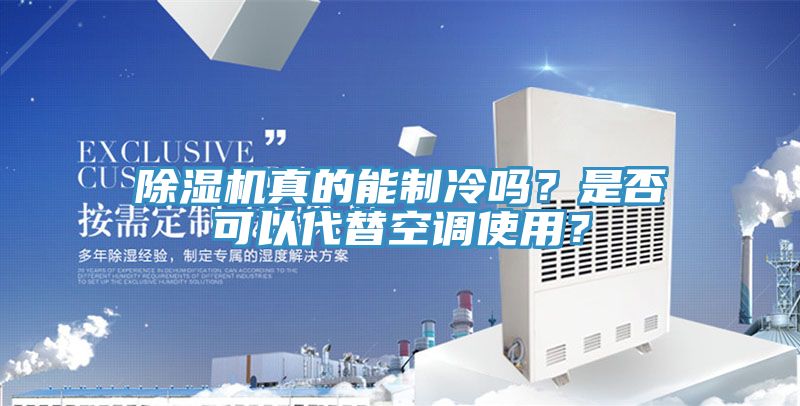 除濕機(jī)真的能制冷嗎？是否可以代替空調(diào)使用？