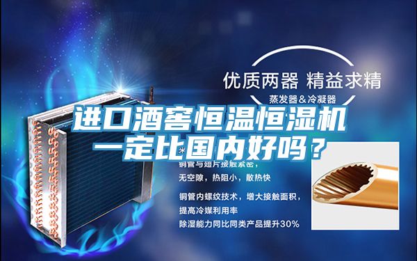 進(jìn)口酒窖恒溫恒濕機(jī)一定比國(guó)內(nèi)好嗎？