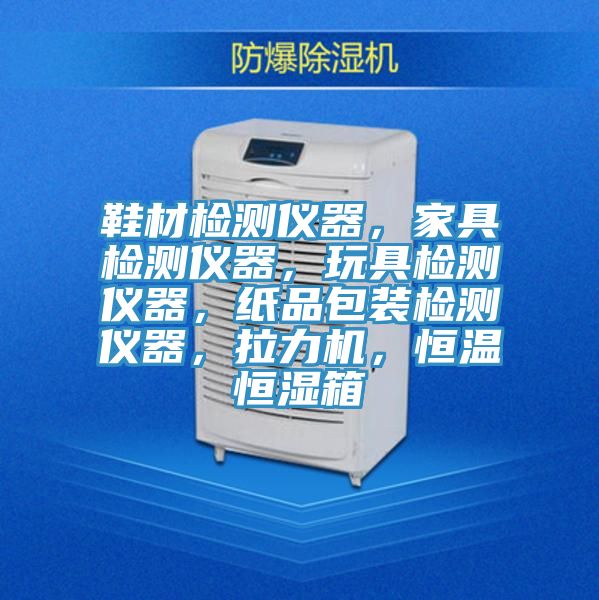 鞋材檢測儀器，家具檢測儀器，玩具檢測儀器，紙品包裝檢測儀器，拉力機(jī)，恒溫恒濕箱