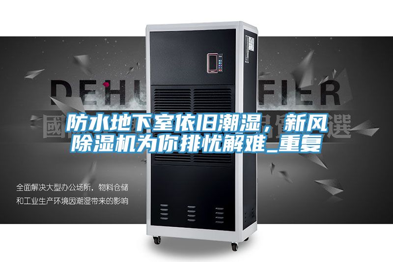 防水地下室依舊潮濕，新風(fēng)除濕機(jī)為你排憂解難_重復(fù)