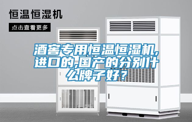 酒窖專用恒溫恒濕機,進口的,國產(chǎn)的分別什么牌子好？