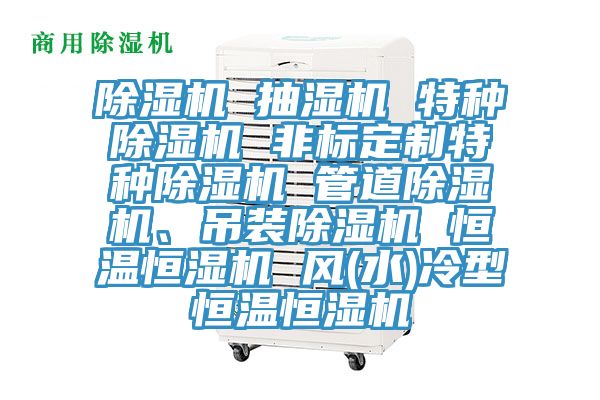 除濕機(jī) 抽濕機(jī) 特種除濕機(jī) 非標(biāo)定制特種除濕機(jī) 管道除濕機(jī)、吊裝除濕機(jī) 恒溫恒濕機(jī) 風(fēng)(水)冷型恒溫恒濕機(jī)