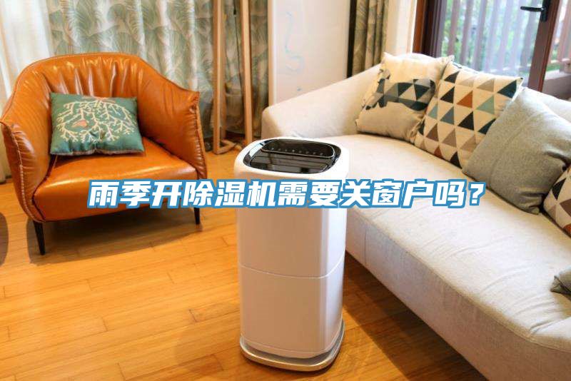 雨季開除濕機需要關(guān)窗戶嗎？