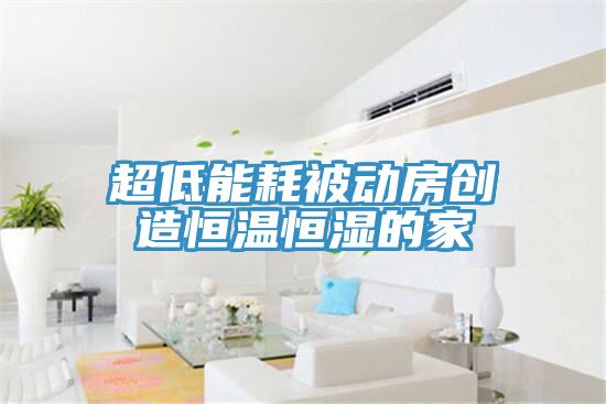 超低能耗被動房創(chuàng)造恒溫恒濕的家
