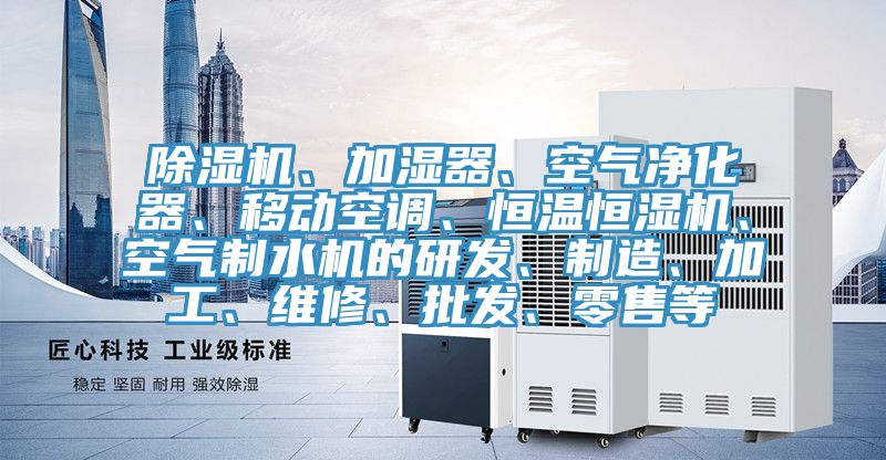 除濕機(jī)、加濕器、空氣凈化器、移動空調(diào)、恒溫恒濕機(jī)、空氣制水機(jī)的研發(fā)、制造、加工、維修、批發(fā)、零售等