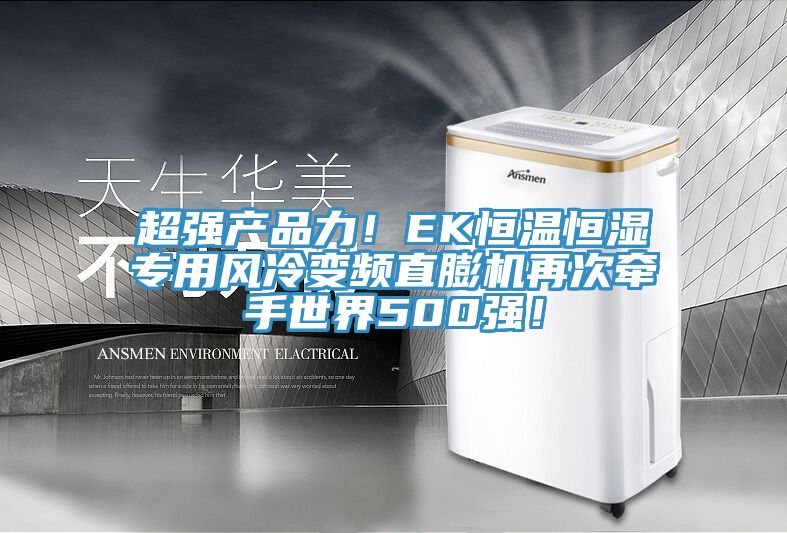超強產品力！EK恒溫恒濕專用風冷變頻直膨機再次牽手世界500強！