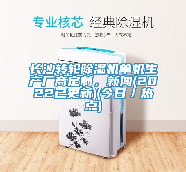 長(zhǎng)沙轉(zhuǎn)輪除濕機(jī)單機(jī)生產(chǎn)廠商定制，新聞(2022已更新)(今日／熱點(diǎn))