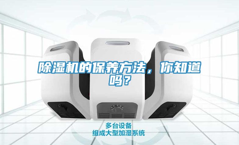 除濕機(jī)的保養(yǎng)方法，你知道嗎？