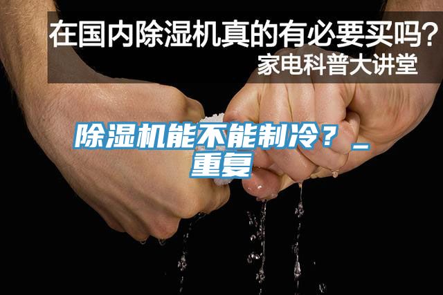 除濕機(jī)能不能制冷？_重復(fù)