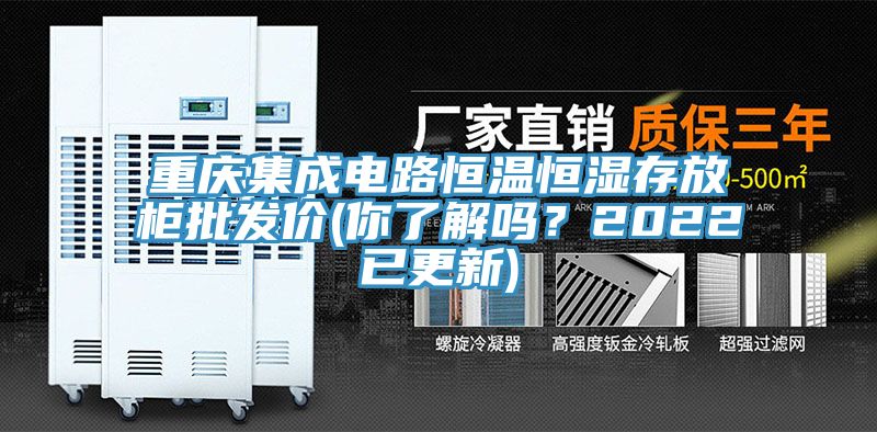 重慶集成電路恒溫恒濕存放柜批發(fā)價(你了解嗎？2022已更新)
