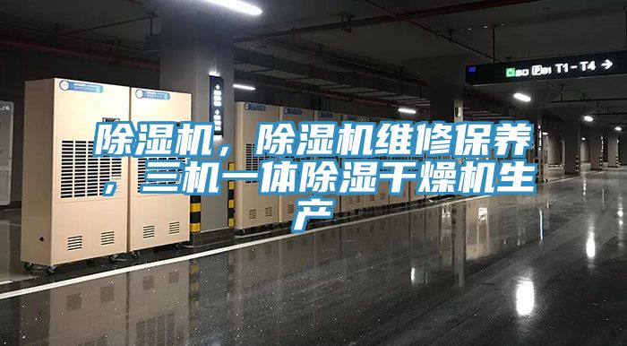 除濕機，除濕機維修保養(yǎng)，三機一體除濕干燥機生產(chǎn)