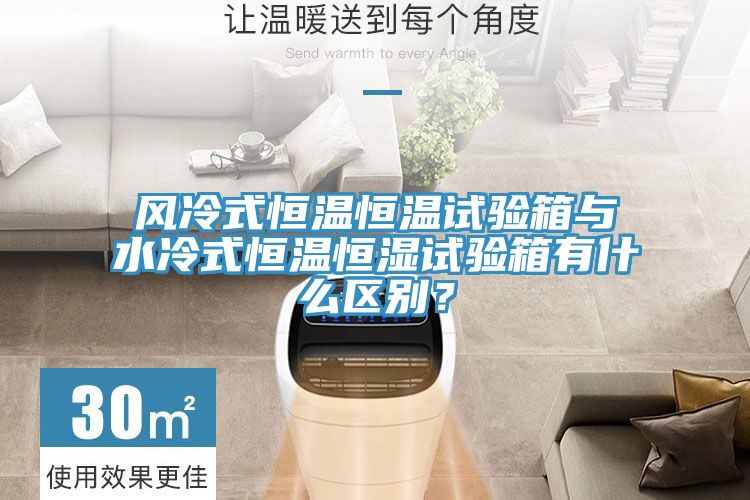 風(fēng)冷式恒溫恒溫試驗(yàn)箱與水冷式恒溫恒濕試驗(yàn)箱有什么區(qū)別？