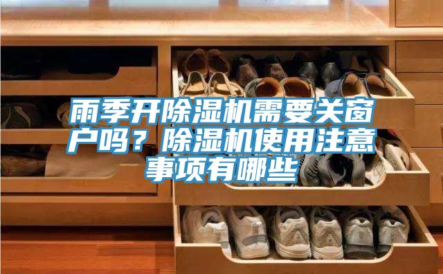 雨季開除濕機需要關(guān)窗戶嗎？除濕機使用注意事項有哪些