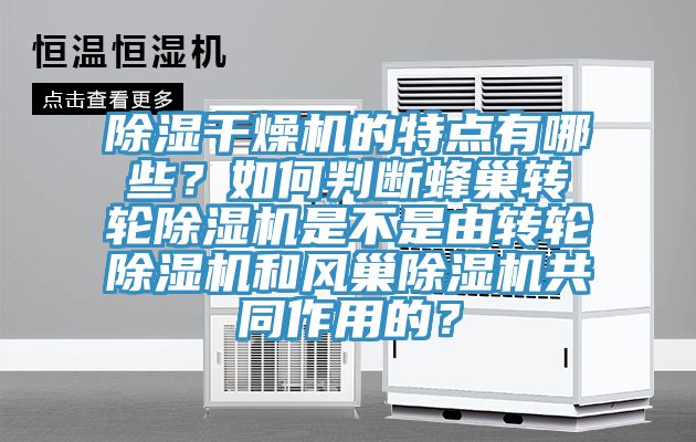 除濕干燥機(jī)的特點(diǎn)有哪些？如何判斷蜂巢轉(zhuǎn)輪除濕機(jī)是不是由轉(zhuǎn)輪除濕機(jī)和風(fēng)巢除濕機(jī)共同作用的？