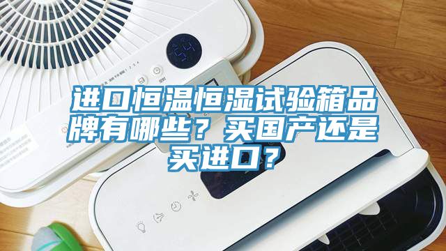 進(jìn)口恒溫恒濕試驗(yàn)箱品牌有哪些？買國(guó)產(chǎn)還是買進(jìn)口？