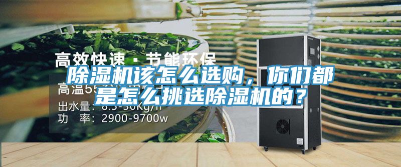 除濕機(jī)該怎么選購，你們都是怎么挑選除濕機(jī)的？
