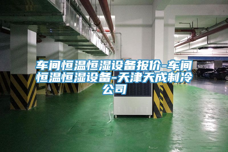 車(chē)間恒溫恒濕設(shè)備報(bào)價(jià)-車(chē)間恒溫恒濕設(shè)備-天津天成制冷公司