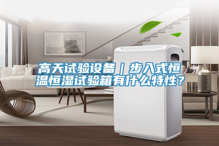 高天試驗(yàn)設(shè)備｜步入式恒溫恒濕試驗(yàn)箱有什么特性？