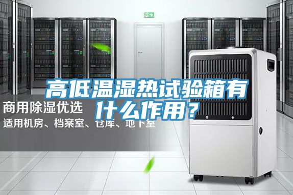 高低溫濕熱試驗箱有什么作用？
