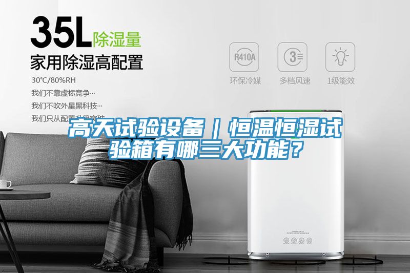 高天試驗(yàn)設(shè)備｜恒溫恒濕試驗(yàn)箱有哪三大功能？