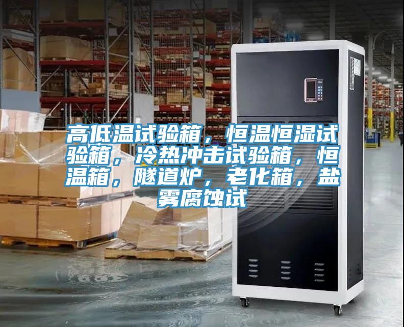 高低溫試驗箱，恒溫恒濕試驗箱，冷熱沖擊試驗箱，恒溫箱，隧道爐，老化箱，鹽霧腐蝕試