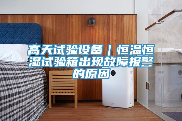 高天試驗(yàn)設(shè)備｜恒溫恒濕試驗(yàn)箱出現(xiàn)故障報警的原因
