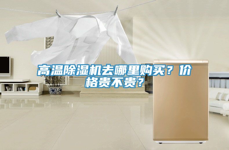 高溫除濕機(jī)去哪里購買？價(jià)格貴不貴？