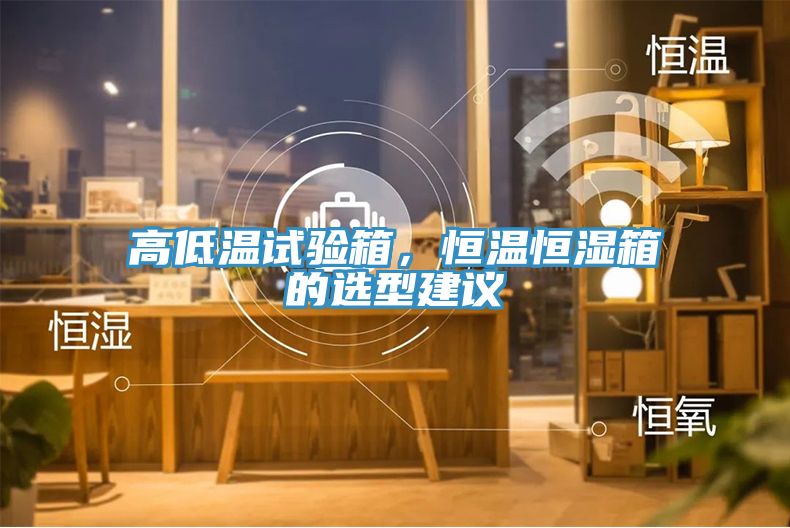 高低溫試驗箱，恒溫恒濕箱的選型建議