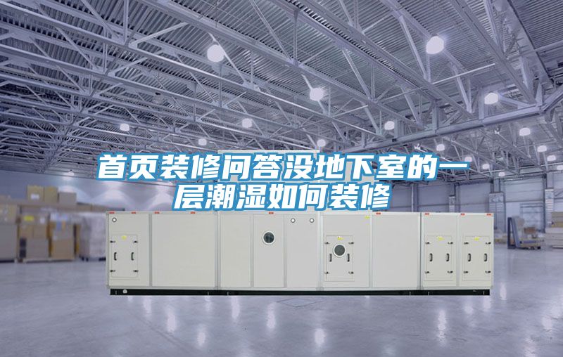 首頁(yè)裝修問(wèn)答沒(méi)地下室的一層潮濕如何裝修