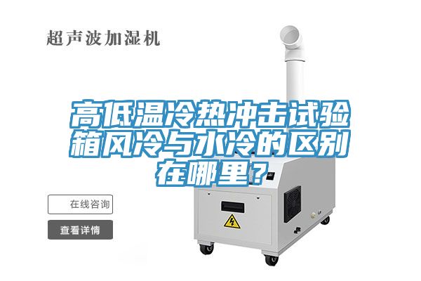 高低溫冷熱沖擊試驗(yàn)箱風(fēng)冷與水冷的區(qū)別在哪里？