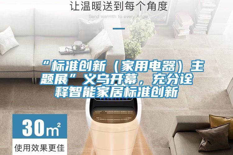 “標(biāo)準(zhǔn)創(chuàng)新（家用電器）主題展”義烏開幕，充分詮釋智能家居標(biāo)準(zhǔn)創(chuàng)新