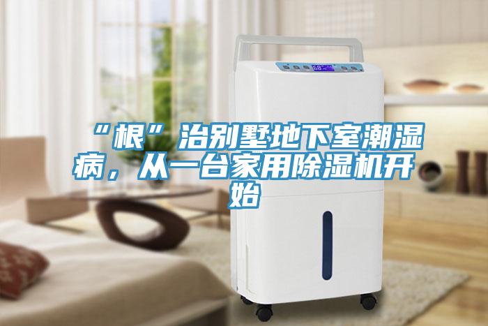 “根”治別墅地下室潮濕病,從一臺(tái)家用除濕機(jī)開(kāi)始