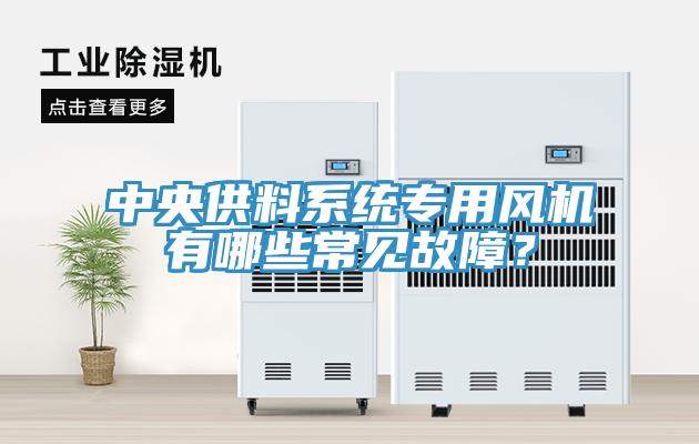 中央供料系統(tǒng)專用風(fēng)機(jī)有哪些常見故障？