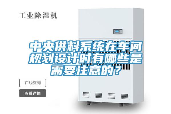 中央供料系統(tǒng)在車間規(guī)劃設(shè)計(jì)時(shí)有哪些是需要注意的？