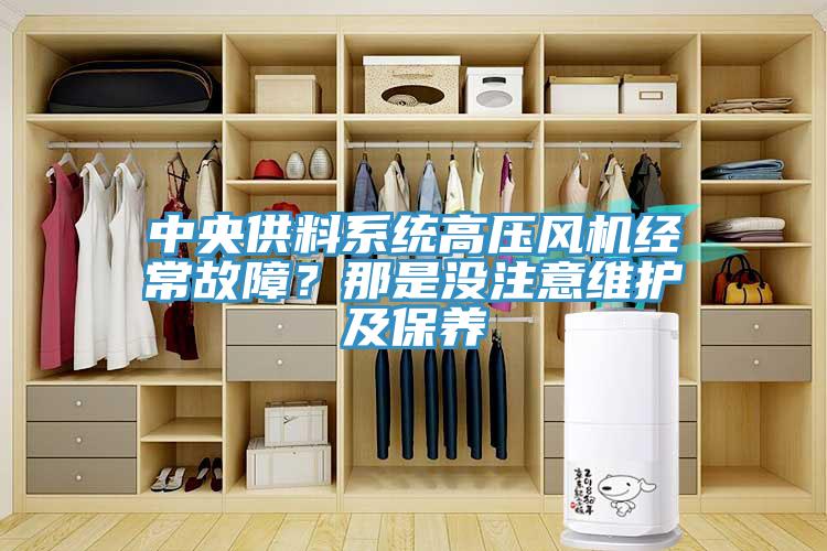 中央供料系統(tǒng)高壓風(fēng)機(jī)經(jīng)常故障？那是沒(méi)注意維護(hù)及保養(yǎng)