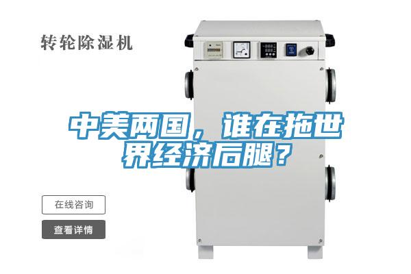 中美兩國(guó)，誰在拖世界經(jīng)濟(jì)后腿？