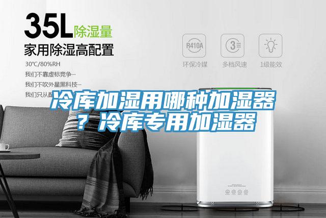 冷庫加濕用哪種加濕器？冷庫專用加濕器