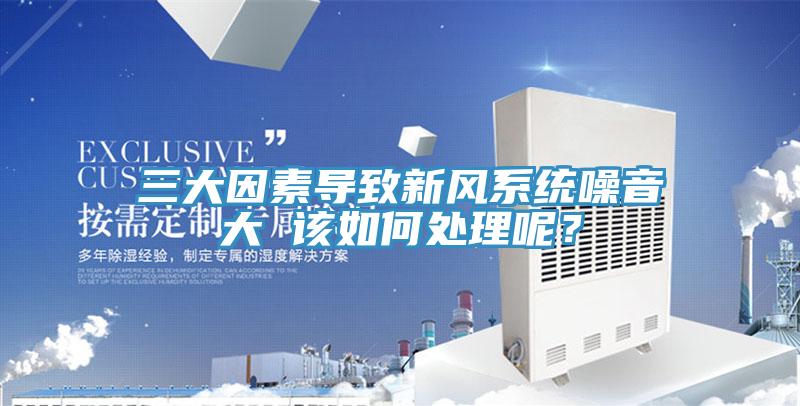 三大因素導(dǎo)致新風(fēng)系統(tǒng)噪音大 該如何處理呢？