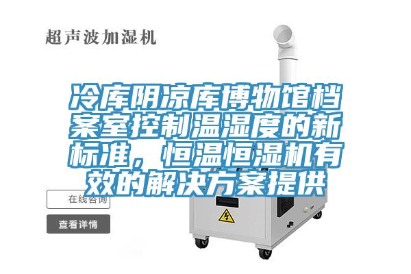 冷庫陰涼庫博物館檔案室控制溫濕度的新標(biāo)準(zhǔn)，恒溫恒濕機(jī)有效的解決方案提供