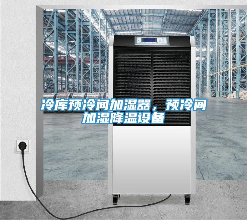 冷庫預(yù)冷間加濕器，預(yù)冷間加濕降溫設(shè)備