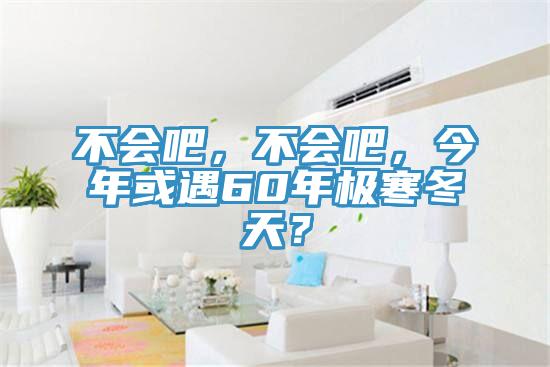 不會吧，不會吧，今年或遇60年極寒冬天？