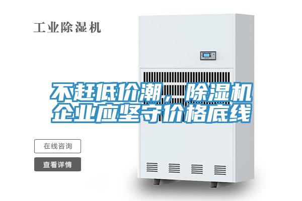 不趕低價(jià)潮，除濕機(jī)企業(yè)應(yīng)堅(jiān)守價(jià)格底線