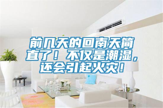 前幾天的回南天簡直了！不僅是潮濕，還會引起火災(zāi)！