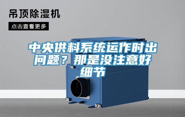 中央供料系統(tǒng)運(yùn)作時(shí)出問(wèn)題？那是沒(méi)注意好細(xì)節(jié)