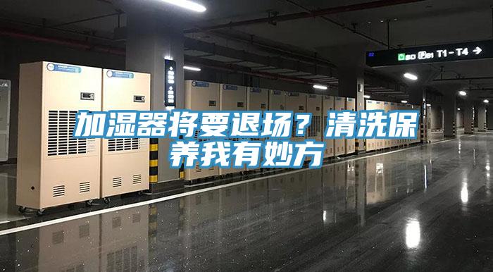 加濕器將要退場？清洗保養(yǎng)我有妙方
