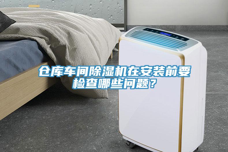 倉庫車間除濕機(jī)在安裝前要檢查哪些問題？