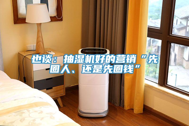 也談：抽濕機(jī)好的營銷“先圈人、還是先圈錢”